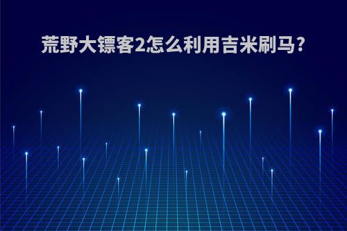 荒野大镖客2怎么利用吉米刷马?