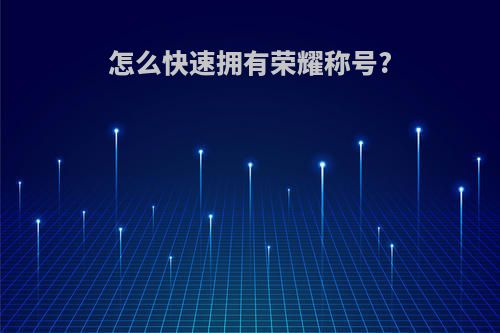 怎么快速拥有荣耀称号?