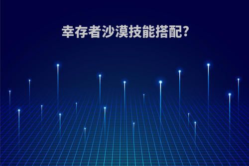 幸存者沙漠技能搭配?