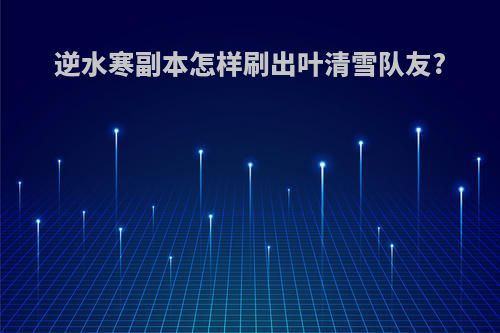逆水寒副本怎样刷出叶清雪队友?