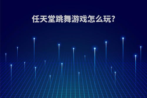 任天堂跳舞游戏怎么玩?