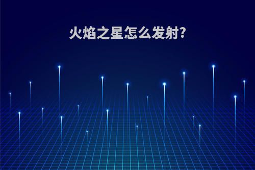 火焰之星怎么发射?