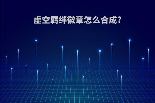 虚空羁绊徽章怎么合成?