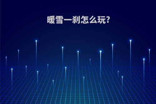 暖雪一刹怎么玩?