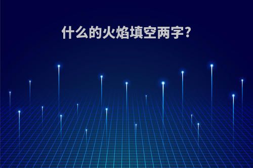 什么的火焰填空两字?