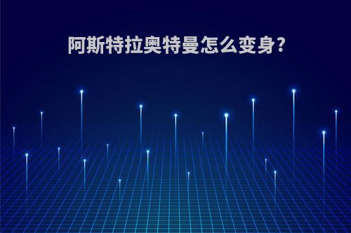 阿斯特拉奥特曼怎么变身?