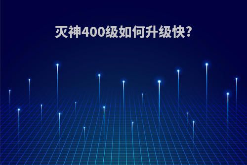 灭神400级如何升级快?