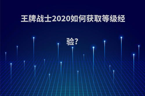 王牌战士2020如何获取等级经验?