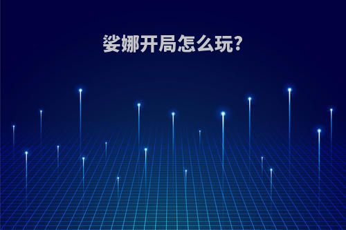 娑娜开局怎么玩?