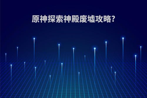 原神探索神殿废墟攻略?