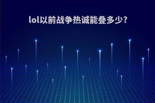 lol以前战争热诚能叠多少?