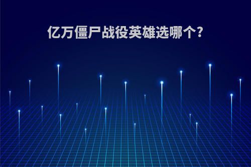亿万僵尸战役英雄选哪个?
