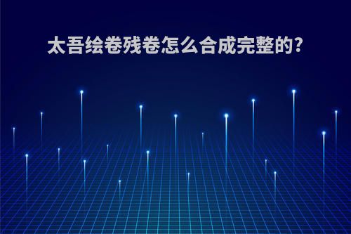 太吾绘卷残卷怎么合成完整的?