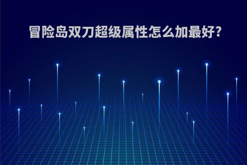 冒险岛双刀超级属性怎么加最好?