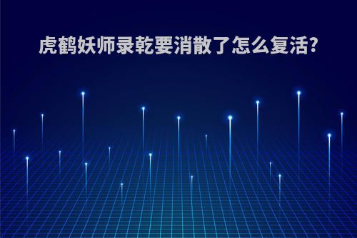 虎鹤妖师录乾要消散了怎么复活?