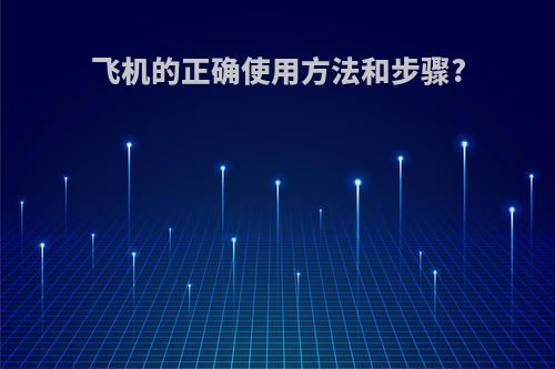 飞机的正确使用方法和步骤?