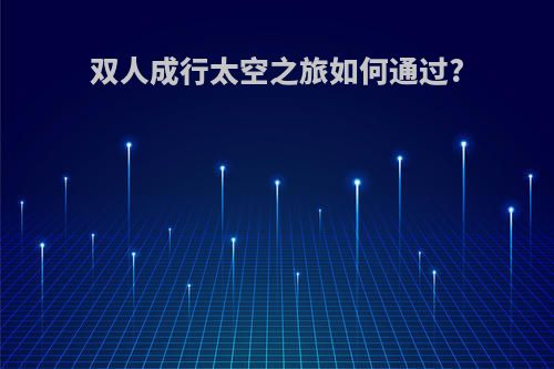 双人成行太空之旅如何通过?