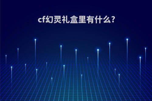 cf幻灵礼盒里有什么?