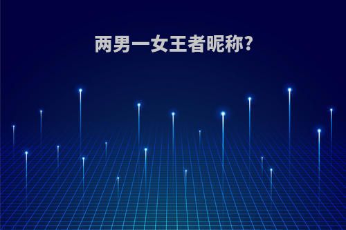两男一女王者昵称?