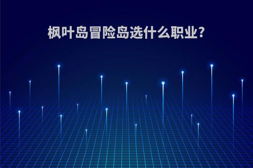 枫叶岛冒险岛选什么职业?