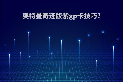 奥特曼奇迹版紫gp卡技巧?