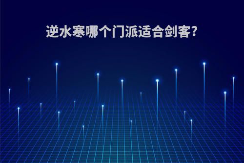 逆水寒哪个门派适合剑客?