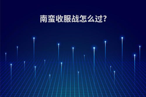 南蛮收服战怎么过?