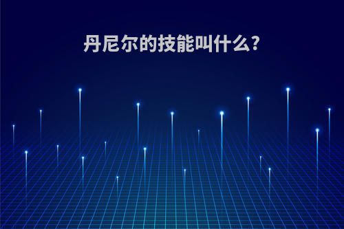 丹尼尔的技能叫什么?