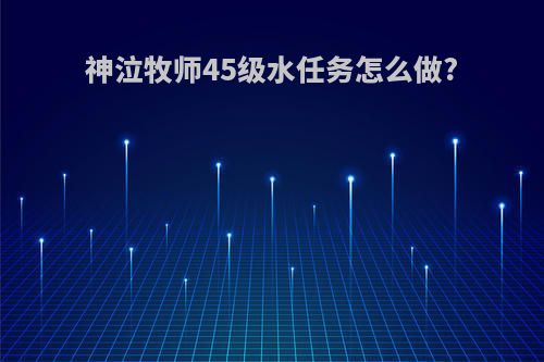 神泣牧师45级水任务怎么做?