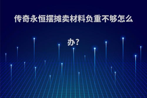 传奇永恒摆摊卖材料负重不够怎么办?