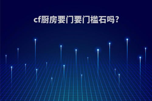 cf厨房要门要门槛石吗?