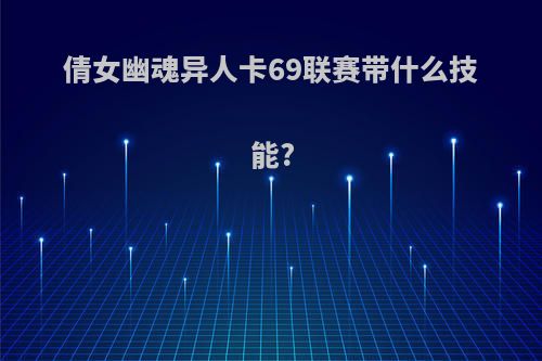 倩女幽魂异人卡69联赛带什么技能?
