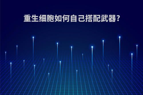 重生细胞如何自己搭配武器?