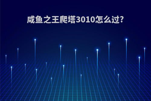 咸鱼之王爬塔3010怎么过?
