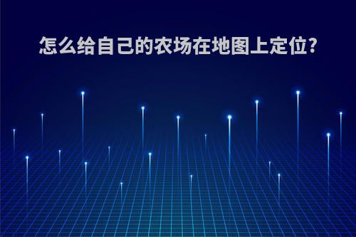 怎么给自己的农场在地图上定位?