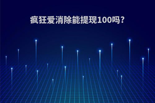 疯狂爱消除能提现100吗?