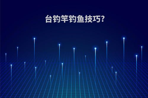 台钓竿钓鱼技巧?