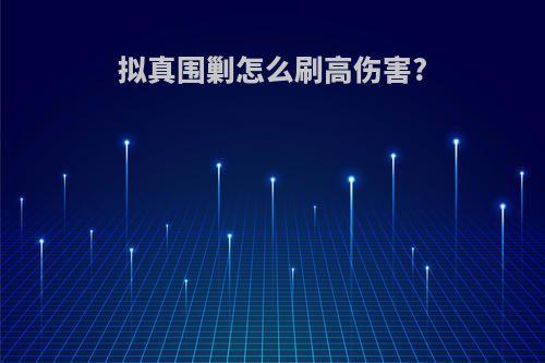 拟真围剿怎么刷高伤害?