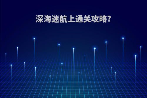 深海迷航上通关攻略?