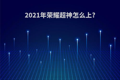 2021年荣耀超神怎么上?
