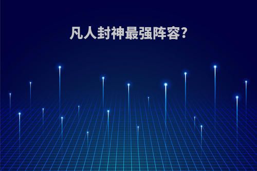 凡人封神最强阵容?