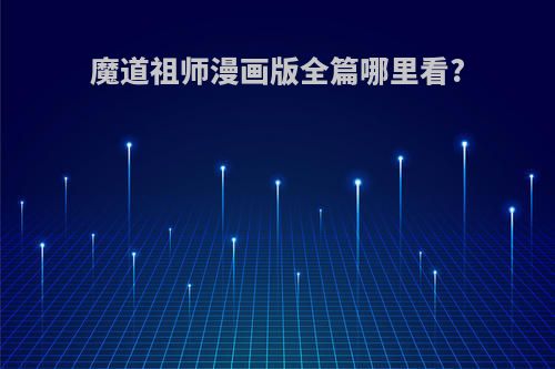 魔道祖师漫画版全篇哪里看?