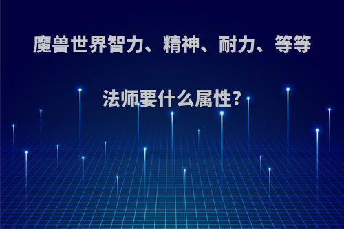 魔兽世界智力、精神、耐力、等等法师要什么属性?