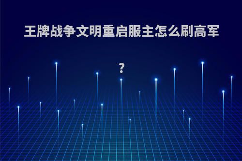 王牌战争文明重启服主怎么刷高军?