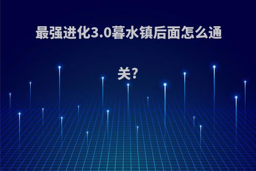 最强进化3.0暮水镇后面怎么通关?