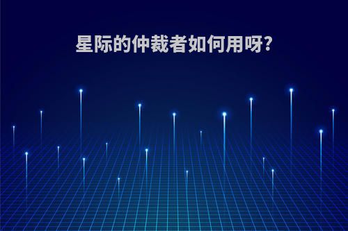 星际的仲裁者如何用呀?