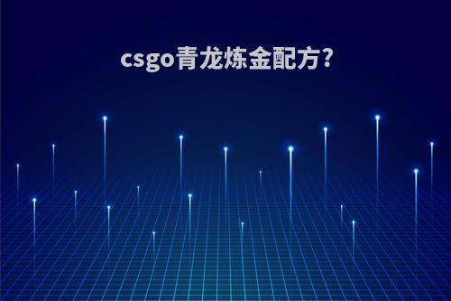 csgo青龙炼金配方?
