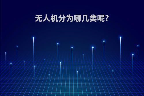 无人机分为哪几类呢?