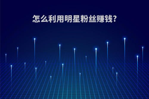 怎么利用明星粉丝赚钱?