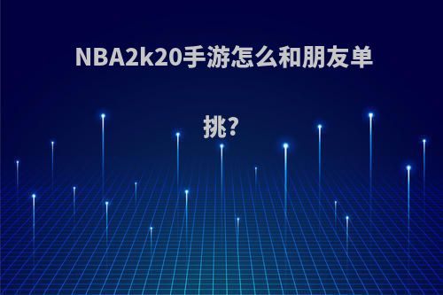 NBA2k20手游怎么和朋友单挑?